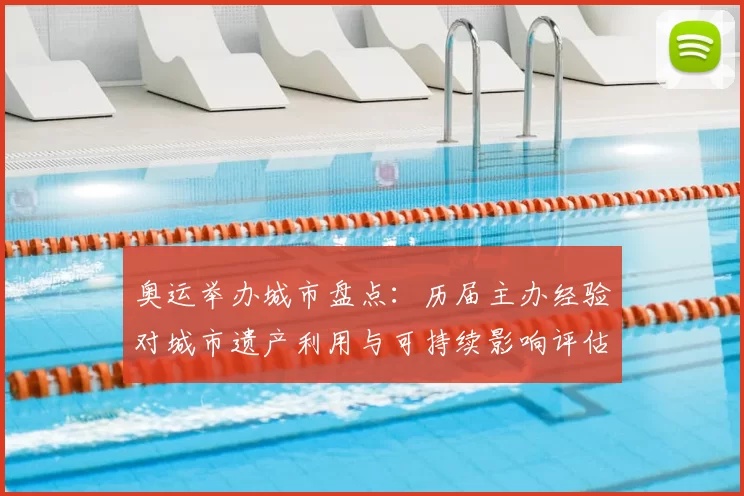 奥运举办城市盘点：历届主办经验对城市遗产利用与可持续影响评估