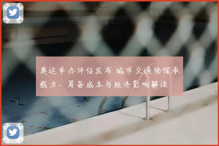 奥运举办评估发布 城市交通场馆承载力、筹备成本与经济影响解读