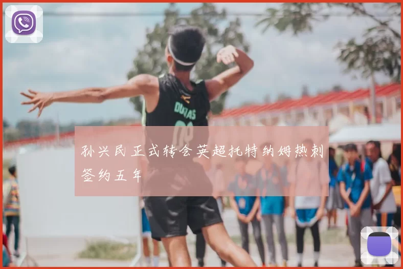 孙兴民正式转会英超托特纳姆热刺签约五年