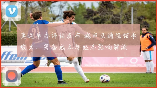 奥运举办评估发布 城市交通场馆承载力、筹备成本与经济影响解读