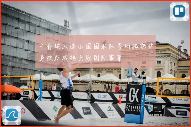 卡普埃入选法国国家队号码揭晓将身披新战袍出战国际赛事