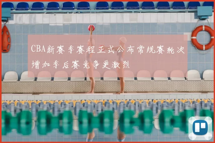 CBA新赛季赛程正式公布常规赛轮次增加季后赛竞争更激烈