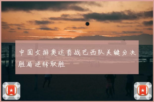 中国女排奥运首战巴西队关键分决胜局逆转取胜