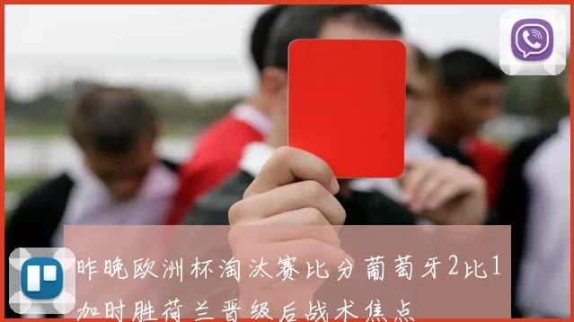 昨晚欧洲杯淘汰赛比分葡萄牙2比1加时胜荷兰晋级后战术焦点