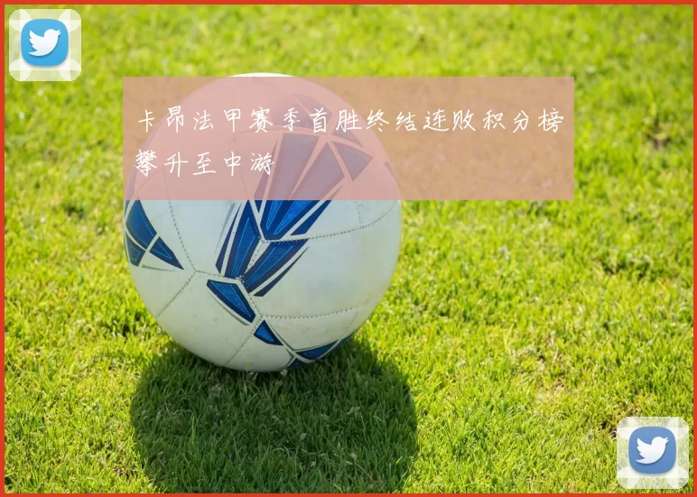 卡昂法甲赛季首胜终结连败积分榜攀升至中游