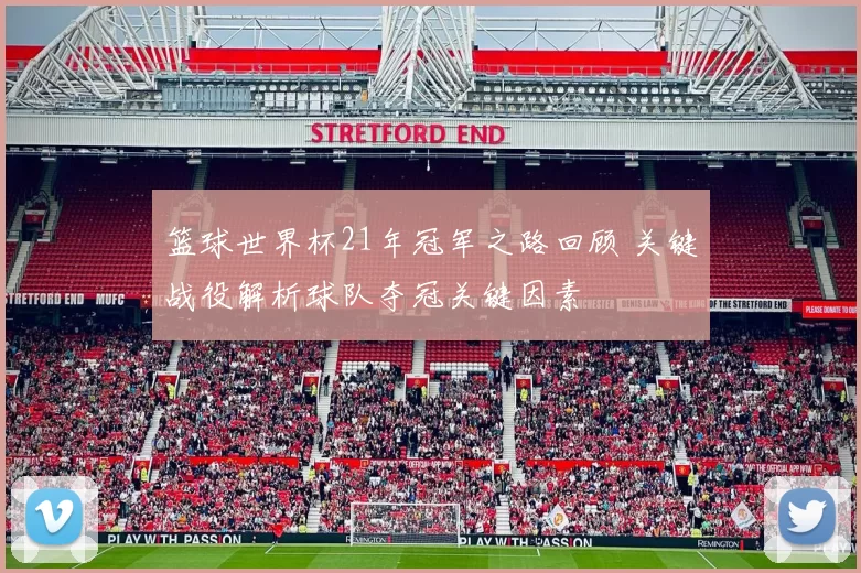 篮球世界杯21年冠军之路回顾 关键战役解析球队夺冠关键因素
