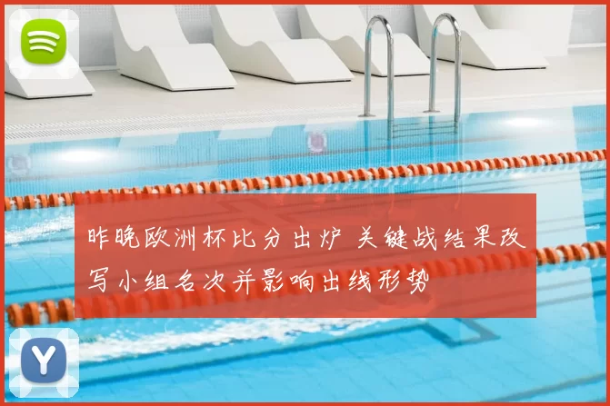 昨晚欧洲杯比分出炉 关键战结果改写小组名次并影响出线形势