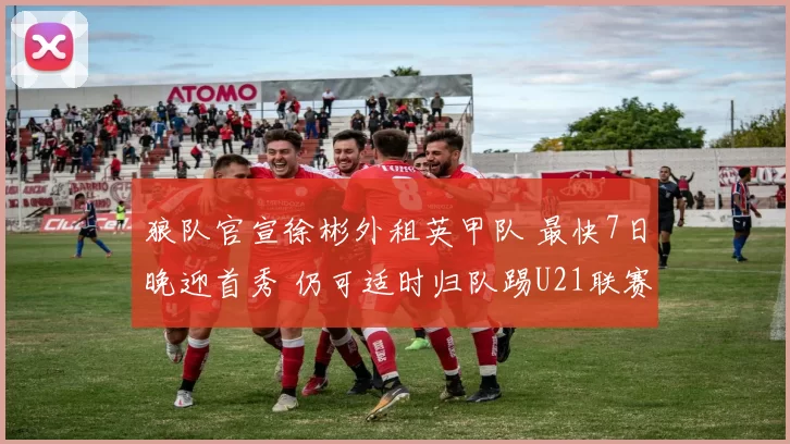 狼队官宣徐彬外租英甲队 最快7日晚迎首秀 仍可适时归队踢U21联赛