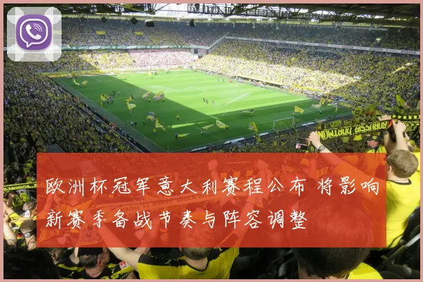欧洲杯冠军意大利赛程公布 将影响新赛季备战节奏与阵容调整