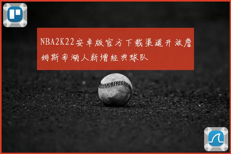 NBA2K22安卓版官方下载渠道开放詹姆斯率湖人新增经典球队