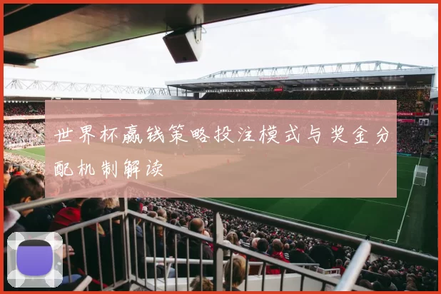 世界杯赢钱策略投注模式与奖金分配机制解读