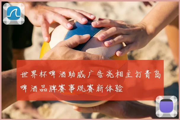 世界杯啤酒助威广告亮相主打青岛啤酒品牌赛事观赛新体验