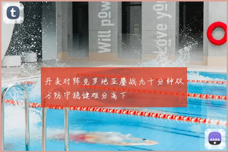 丹麦对阵克罗地亚鏖战九十分钟双方防守稳健难分高下