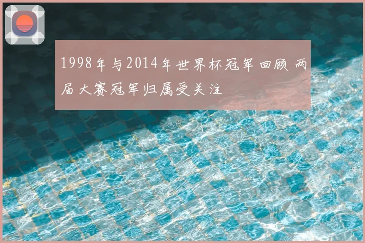 1998年与2014年世界杯冠军回顾 两届大赛冠军归属受关注