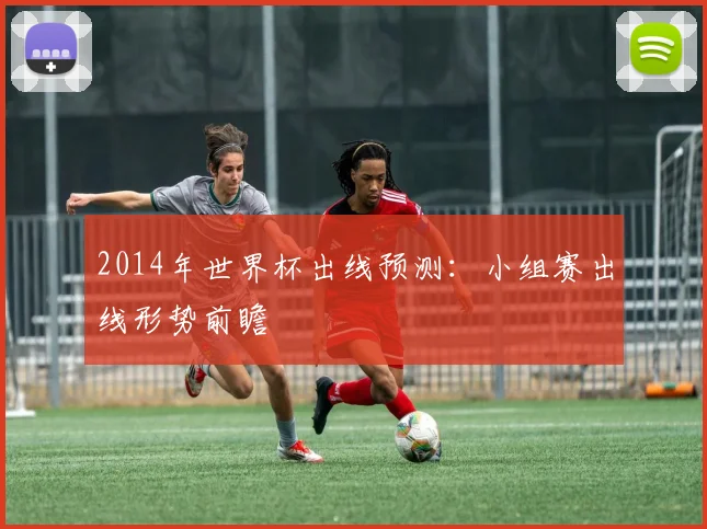 2014年世界杯出线预测:小组赛出线形势前瞻
