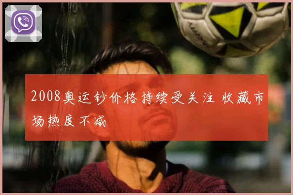 2008奥运钞价格持续受关注 收藏市场热度不减