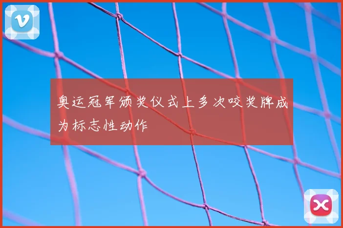 奥运冠军颁奖仪式上多次咬奖牌成为标志性动作