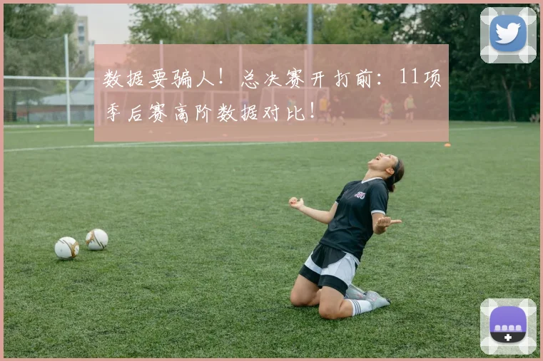 数据要骗人！总决赛开打前：11项季后赛高阶数据对比！