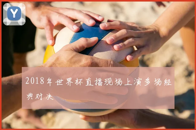 2018年世界杯直播现场上演多场经典对决