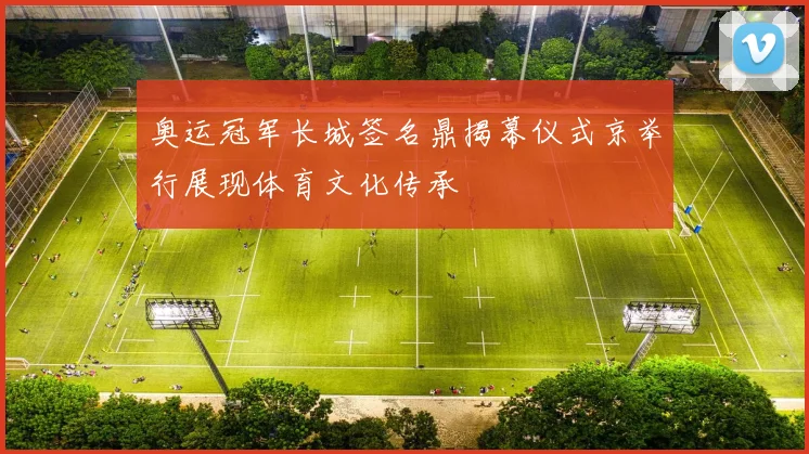 奥运冠军长城签名鼎揭幕仪式京举行展现体育文化传承